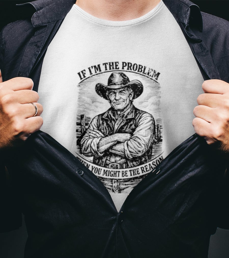 If I'm The Problem Then You Might Be The Reason Cowboy T-Shirt