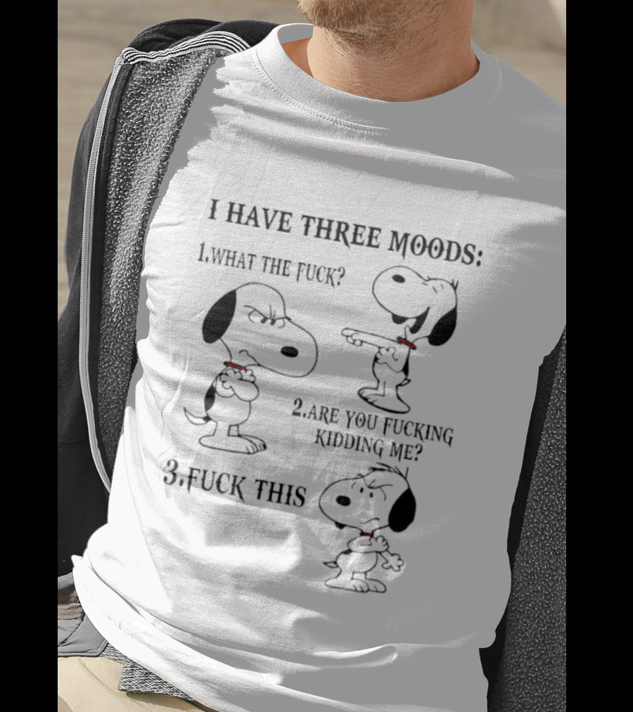 Snoopy I Have Three Moods What The Fuck Are You Fucking Kidding Me Fuck This T-Shirt