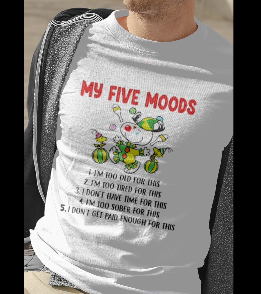 My Five Moods I'm Too Old I'm Too Tired I Don't Have Time I'm Too Sober I Don't Get Paid Enough T-Shirt