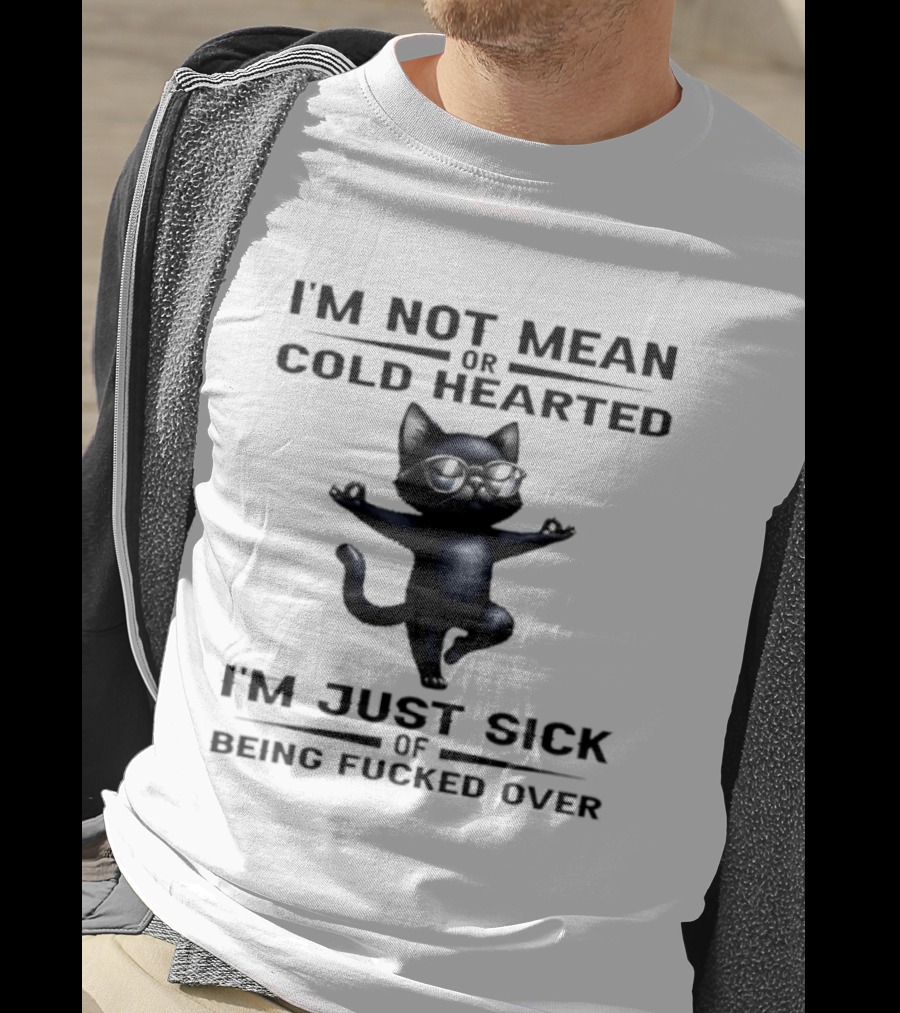 I'm Not Mean Or Cold Hearted Cat I'm Just Sick Of Being Fucked Over T-Shirt