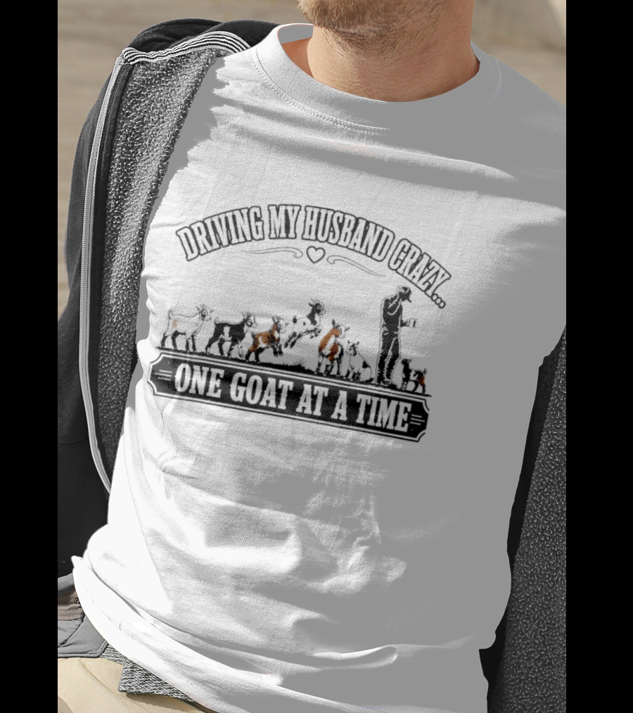 Driving My Husband Crazy One Goat At A Time Fun Farm Humor T-Shirt