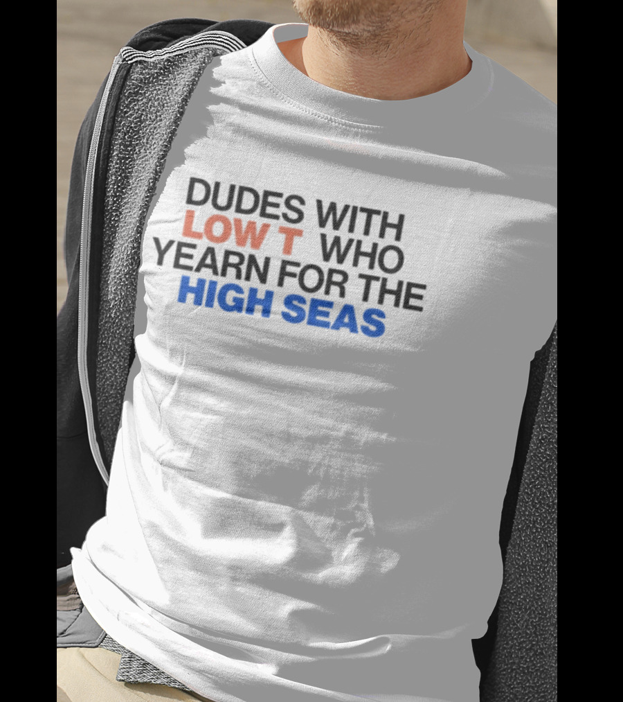 Dudes With Low Who Yearn For The High Seas T-Shirt