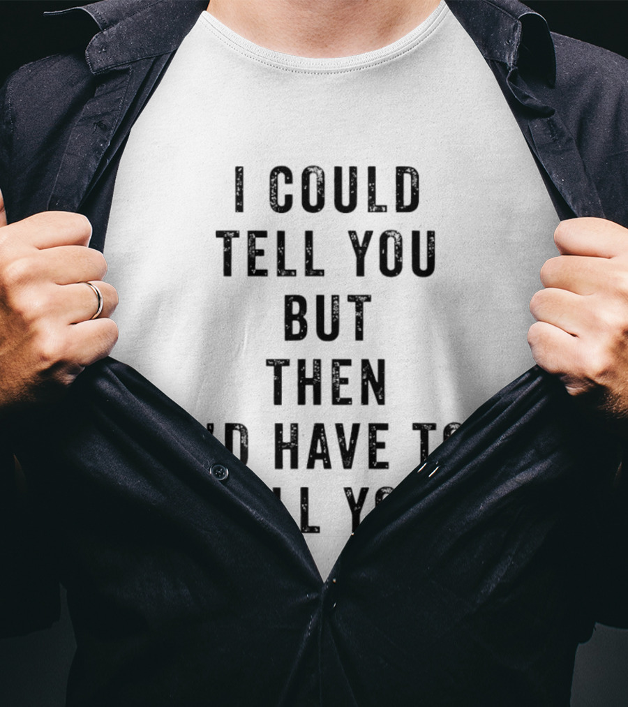 I Could Tell You But Then I'd Have To Bill You T-Shirt