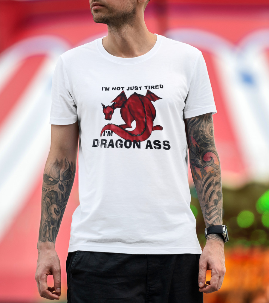 I'm Not Just Tired I'm Dragon Ass Red Dragon T-Shirt