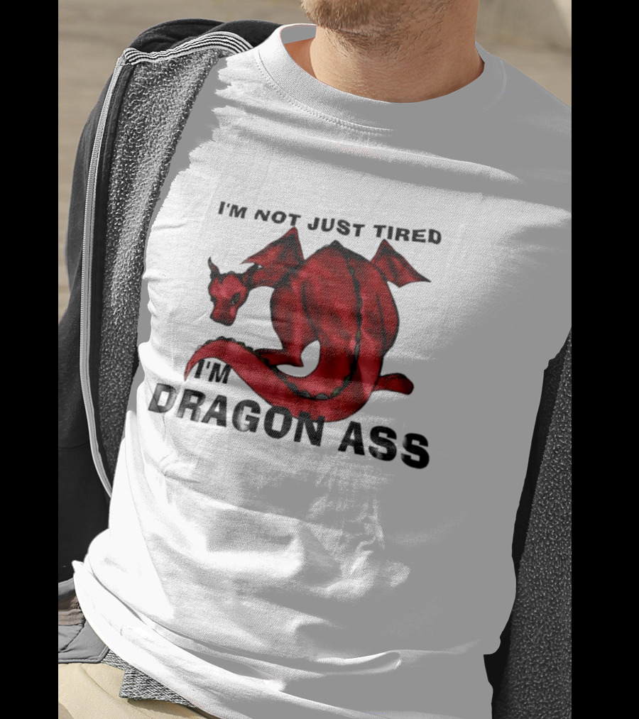 I'm Not Just Tired I'm Dragon Ass Red Dragon T-Shirt