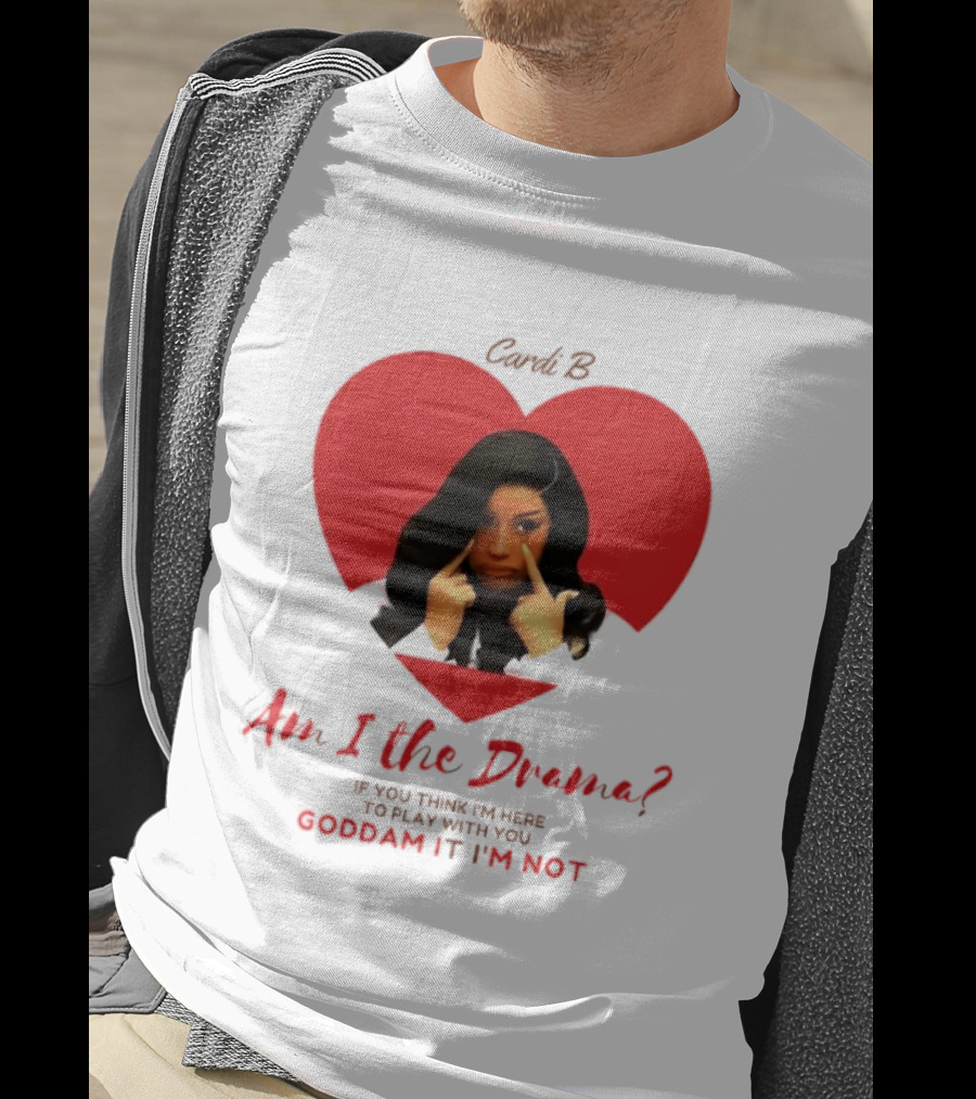 Cardi B Am I The Drama Heart Meme If You Think I'm Here To Play Goddam It I'm Not T-Shirt