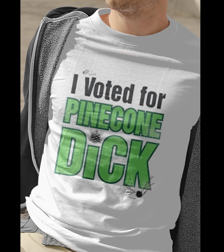 I Voted For Pinecone Dick Humor Pinecone T-Shirt