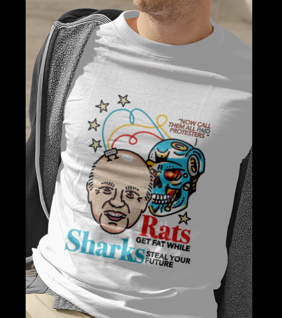 Now Call Them All Paid Protesters Rats Get Fat While Sharks Steal Your Future T-Shirt