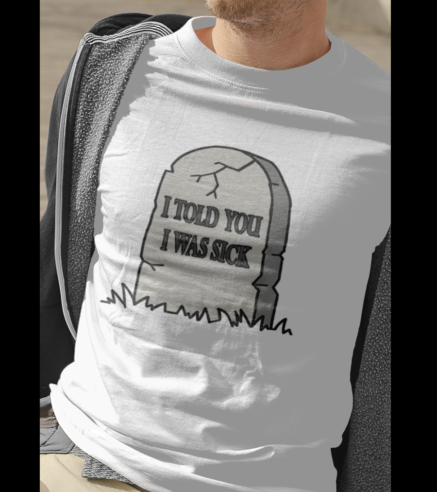 Told You I Was Sick Tombstone Humor T-Shirt