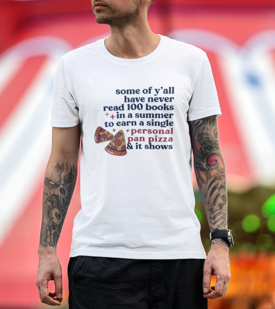 Some Of Y'all Have Never Read 100 Books In A Summer To Earn A Single Personal Pan Pizza & It Shows T-Shirt