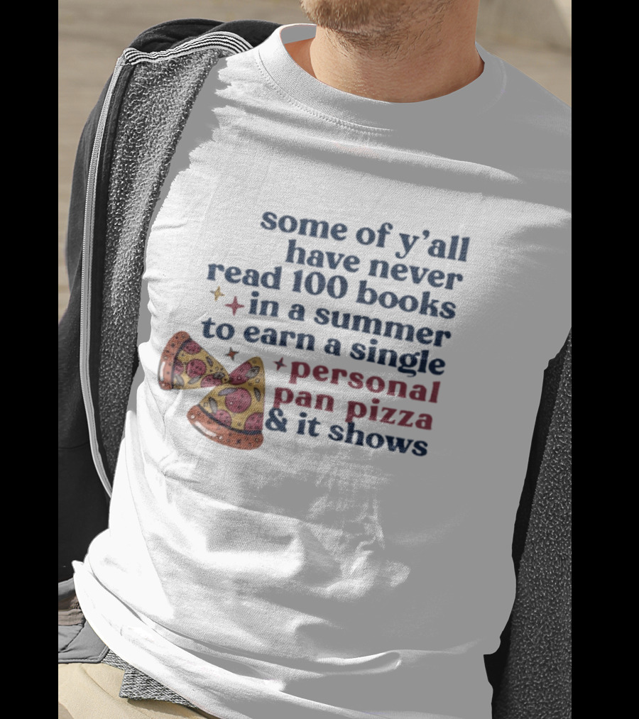 Some Of Y'all Have Never Read 100 Books In A Summer To Earn A Single Personal Pan Pizza & It Shows T-Shirt