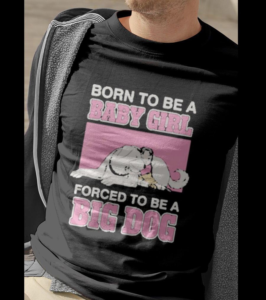Born To Be A Baby Girl Forced To Be A Big Dog Cute T-Shirt