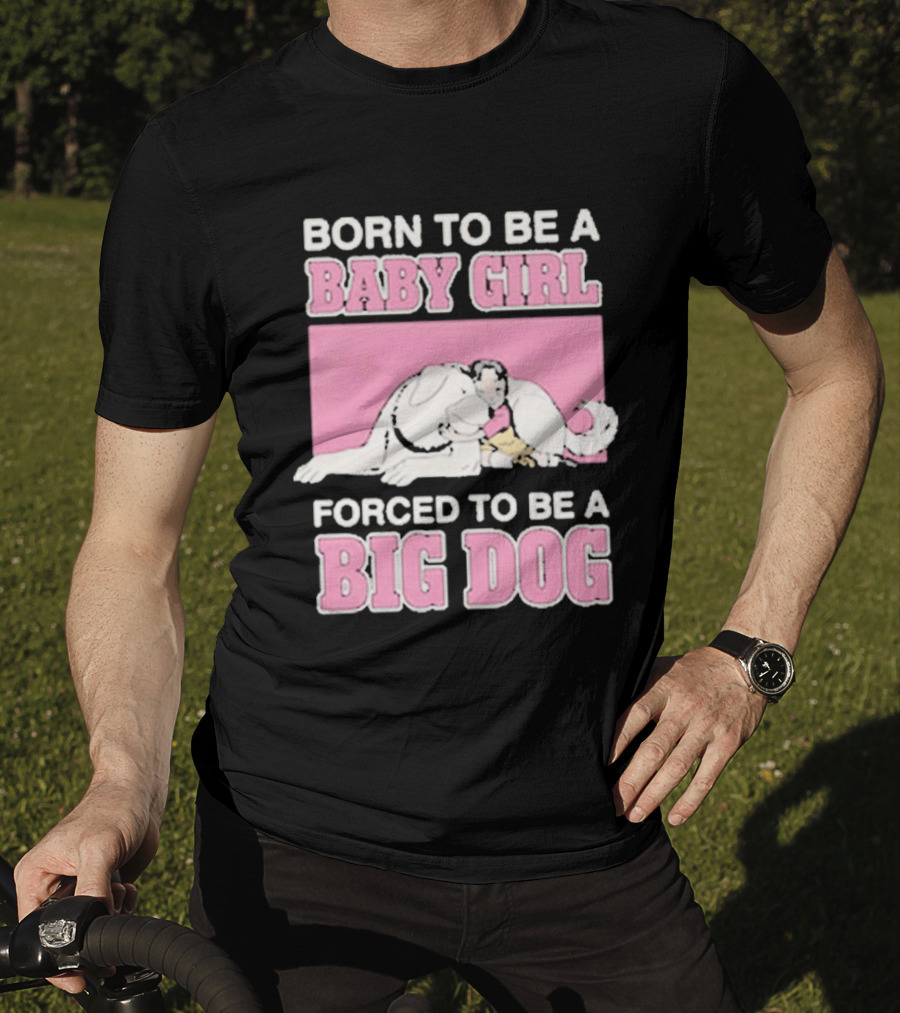 Born To Be A Baby Girl Forced To Be A Big Dog Cute T-Shirt