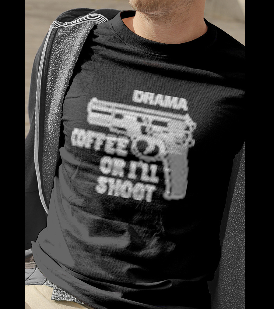 Drama Coffee Or I’ll Shoot T-Shirt