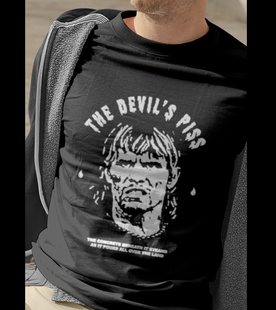 The Devil's Piss The Concrete Beneath It Steams As It Pours All Over The Land T-Shirt