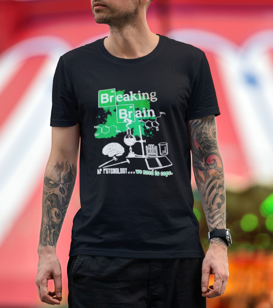 Breaking Bad Breaking Brain AP Psychology We Need To Cope Chemistry Science T-Shirt