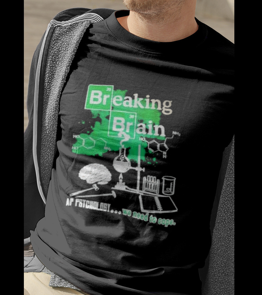 Breaking Bad Breaking Brain AP Psychology We Need To Cope Chemistry Science T-Shirt