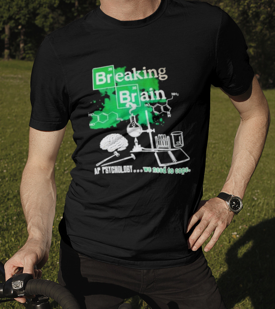 Breaking Bad Breaking Brain AP Psychology We Need To Cope Chemistry Science T-Shirt