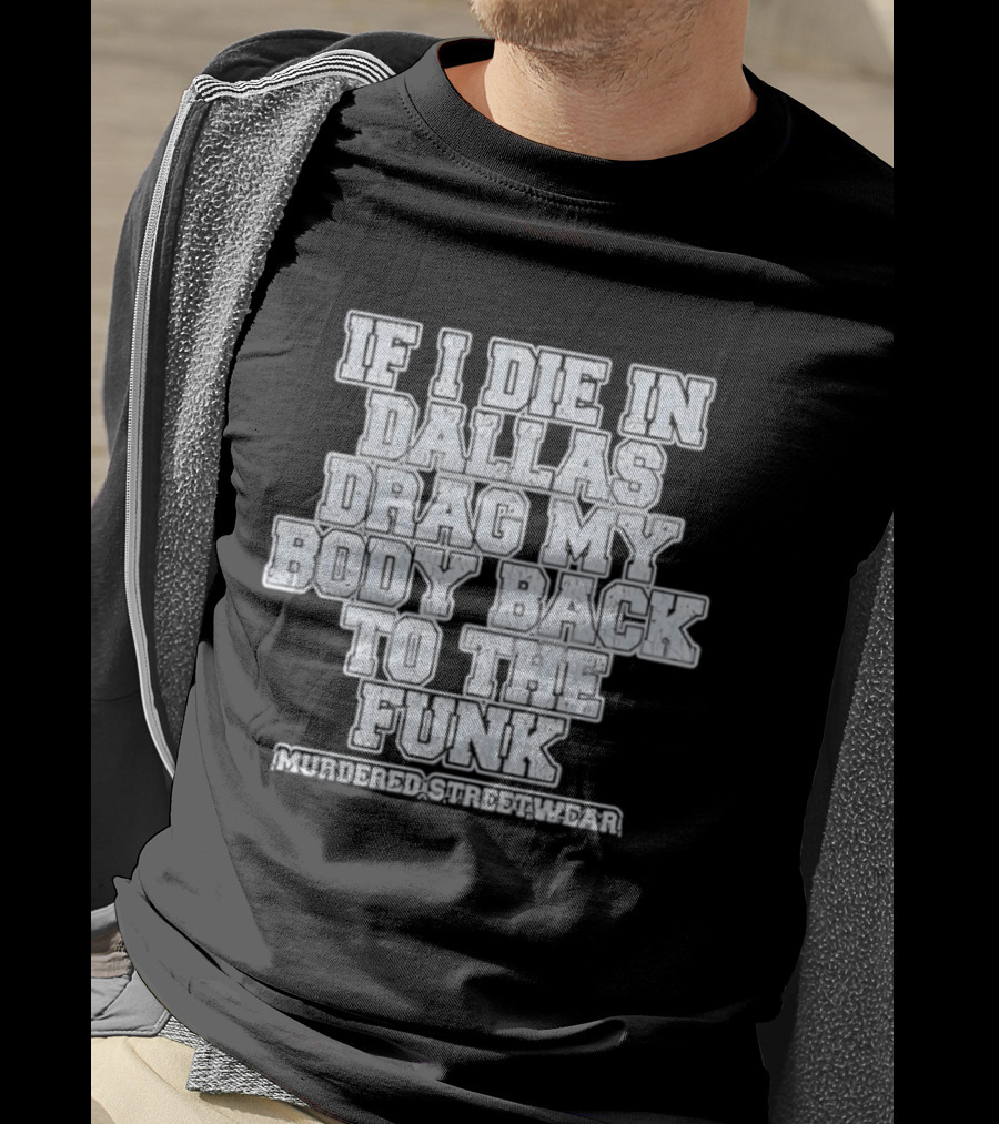 If I Die In Dallas Drag My Body Back To The Funk Murdered Streetwear T-Shirt
