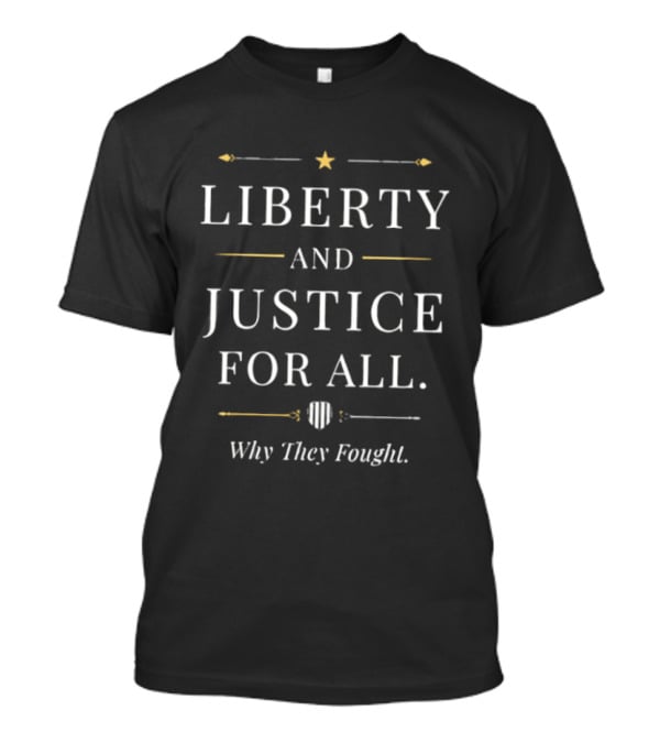 Liberty And Justice For All Why They Fought Shield Star Arrow T-Shirt