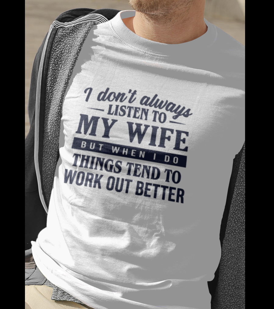 I Don't Always Listen To My Wife But When I Do Things Tend To Work Out Better T-Shirt