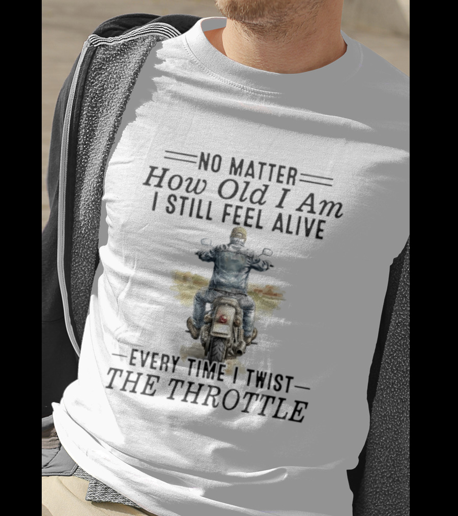 No Matter How Old I Am I Still Feel Alive Every Time I Twist The Throttle Biker Vintage Motorcycle Adventure T-Shirt