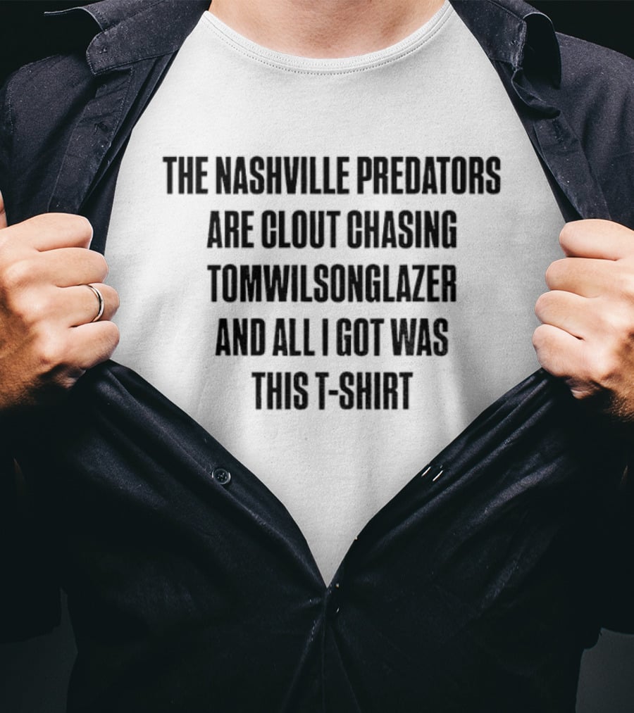 The Nashville Predators Are Clout Chasing Tomwilsonglazer And All I Got Was This T-Shirt
