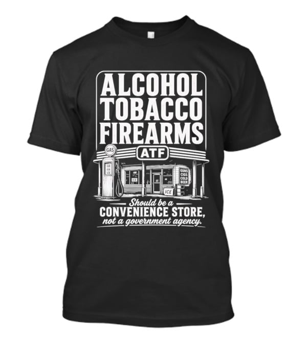Alcohol Tobacco Firearms ATF Convenience Store Not Government Agency T-Shirt
