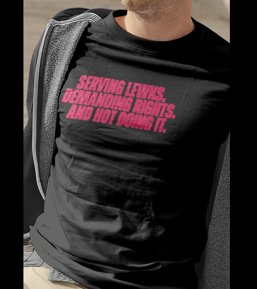 Serving Lewks Demanding Rights And Hot Doing It LGBTQ T-Shirt