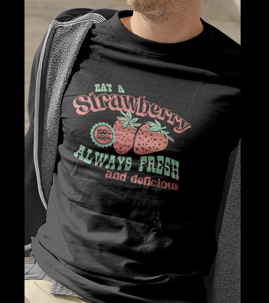 Eat A Strawberry Always Fresh And Delicious Fruit Lover's Delight T-Shirt