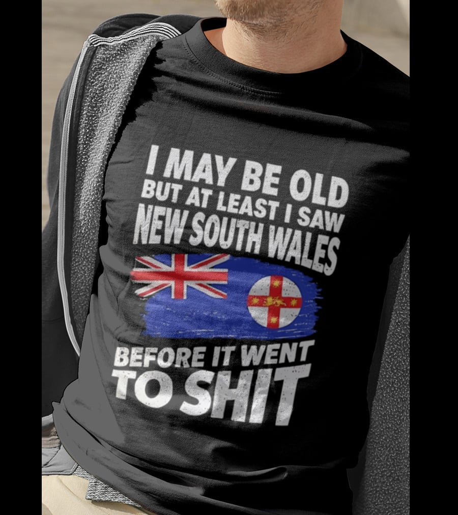 I May Be Old But At Least I Saw New South Wales Before It Went To Shit T-Shirt