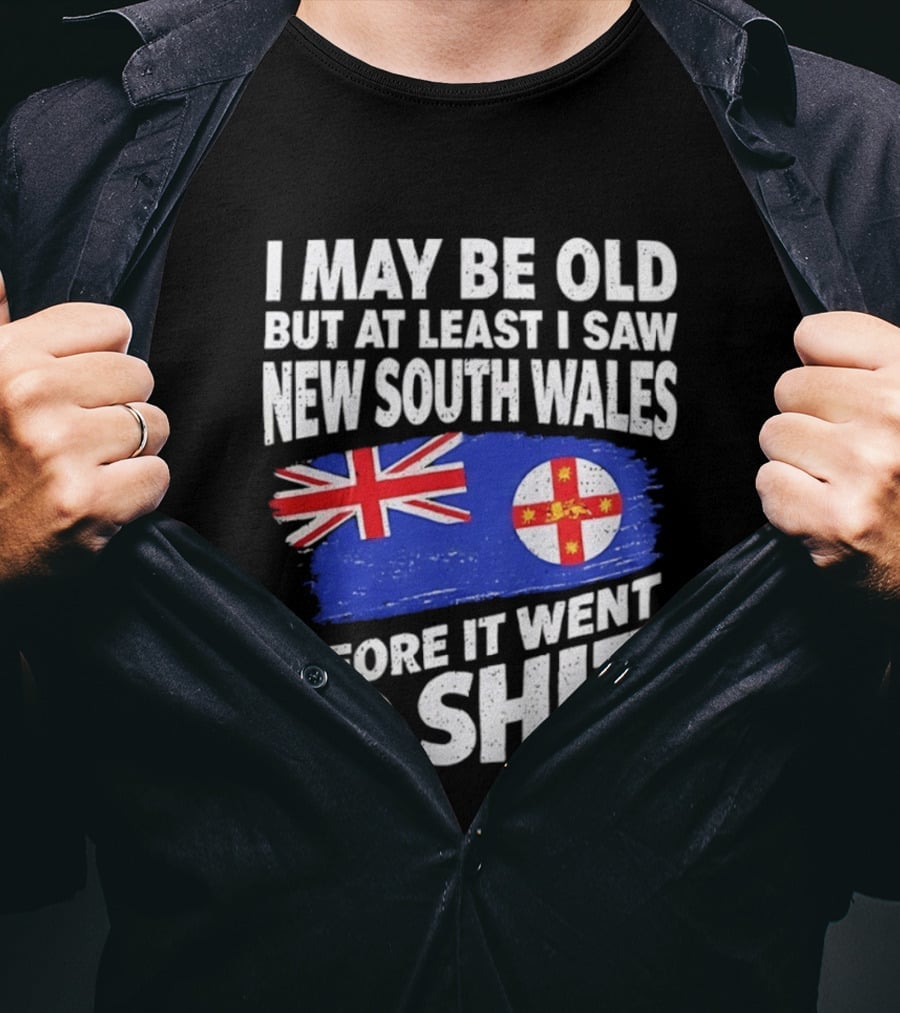 I May Be Old But At Least I Saw New South Wales Before It Went To Shit T-Shirt