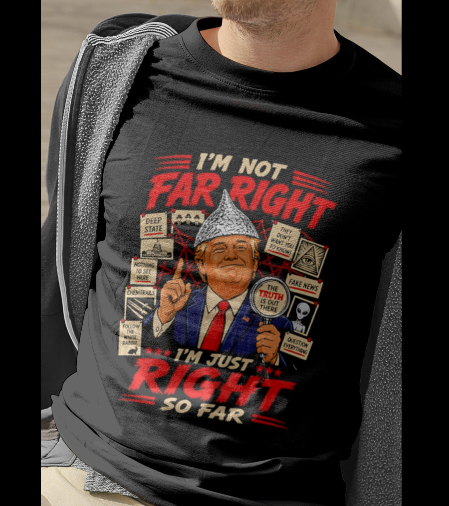 I'm Not Far Right I'm Just Right So Far Trump Truth T-Shirt