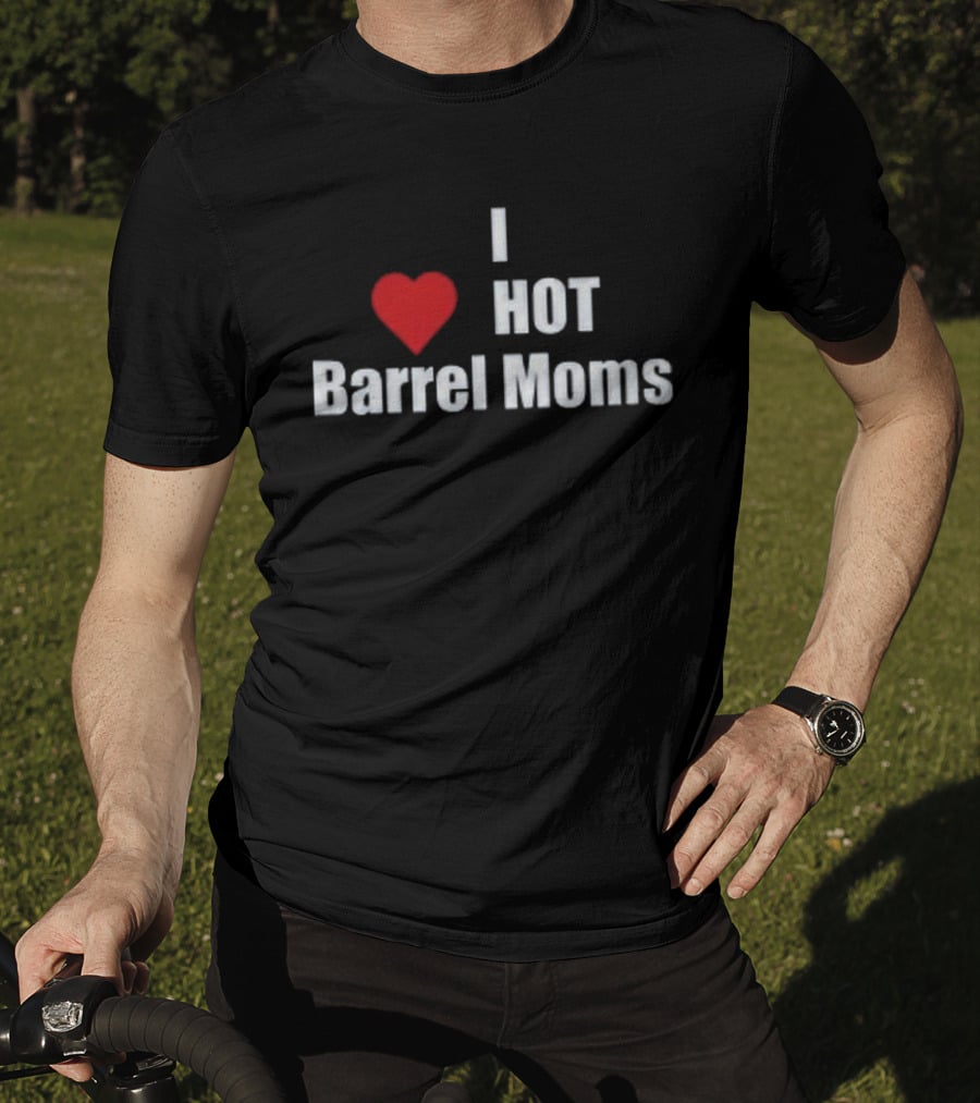 I Love Hot Barrel Moms T-Shirt