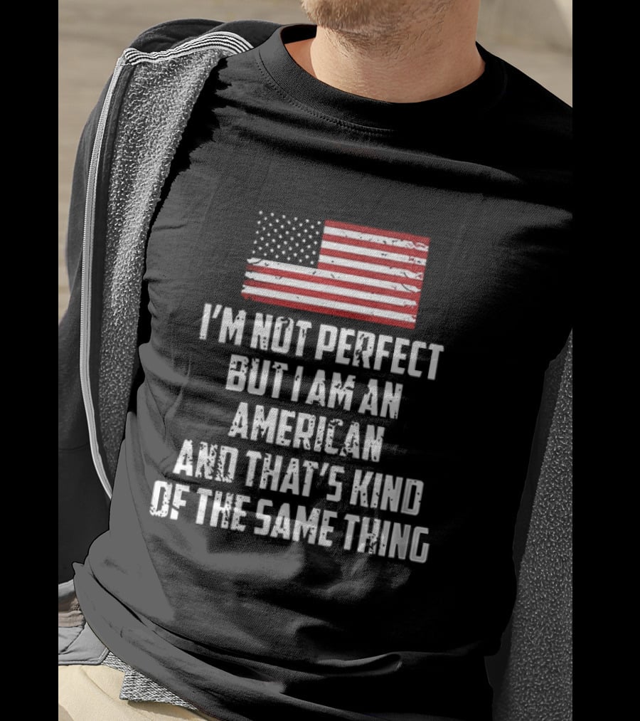 I'm Not Perfect But I Am An American And That's Kind Of The Same Thing Flag T-Shirt