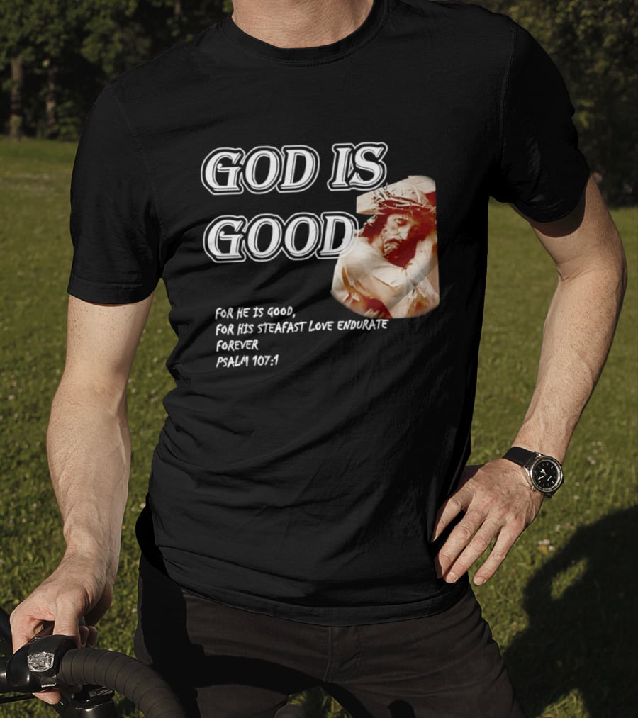 God Is Good For His Steadfast Love Endures Forever Psalm 107:1 T-Shirt