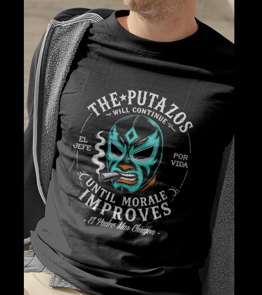The Putazos Will Continue Until Morale Improves El Jefe Por Vida El Padre Mas Chingon T-Shirt