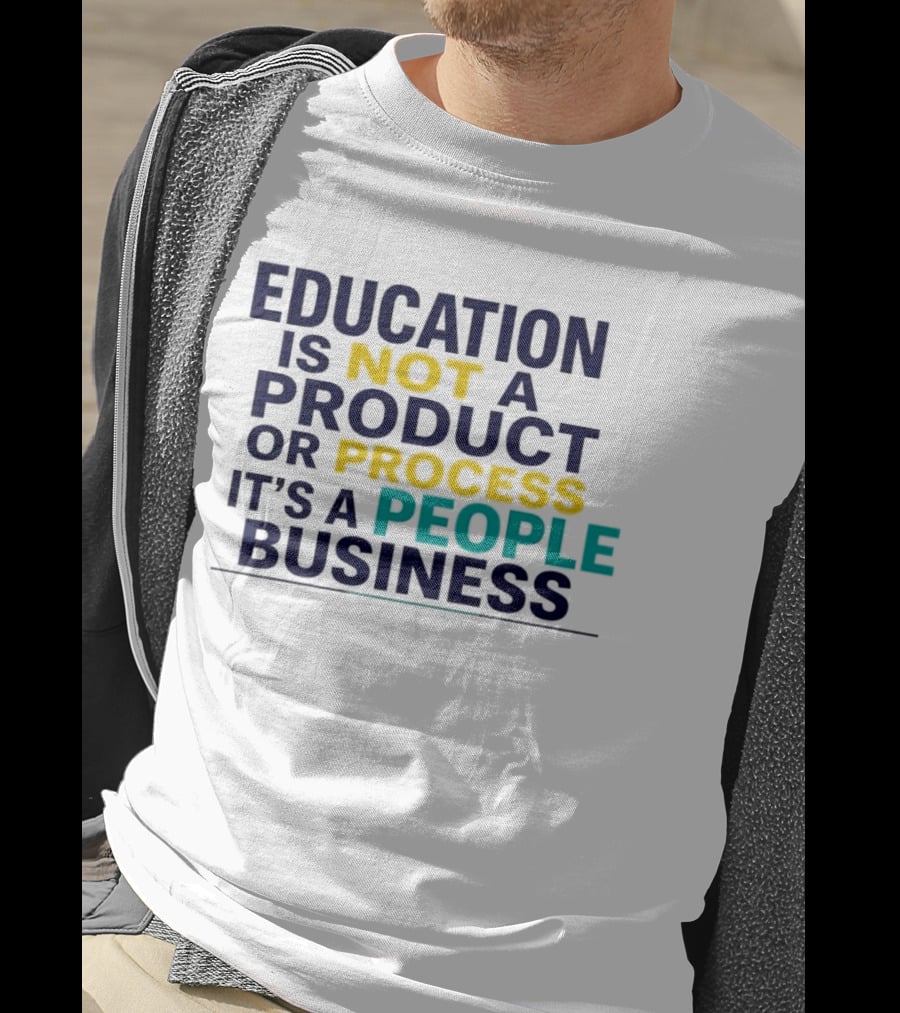 Education Is Not A Product Or Process It's A People Business T-Shirt