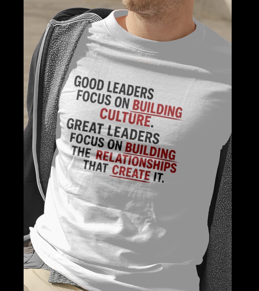 Good Leaders Focus On Building Culture Great Leaders Focus On Building Relationships T-Shirt