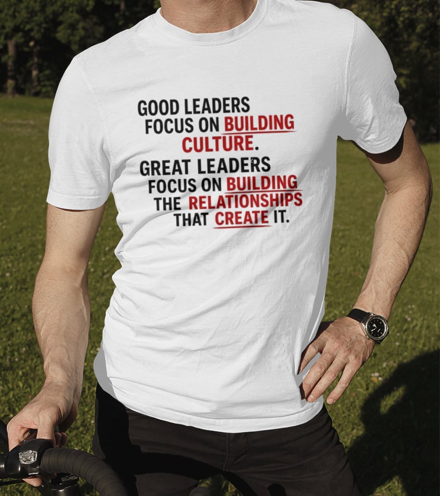 Good Leaders Focus On Building Culture Great Leaders Focus On Building Relationships T-Shirt