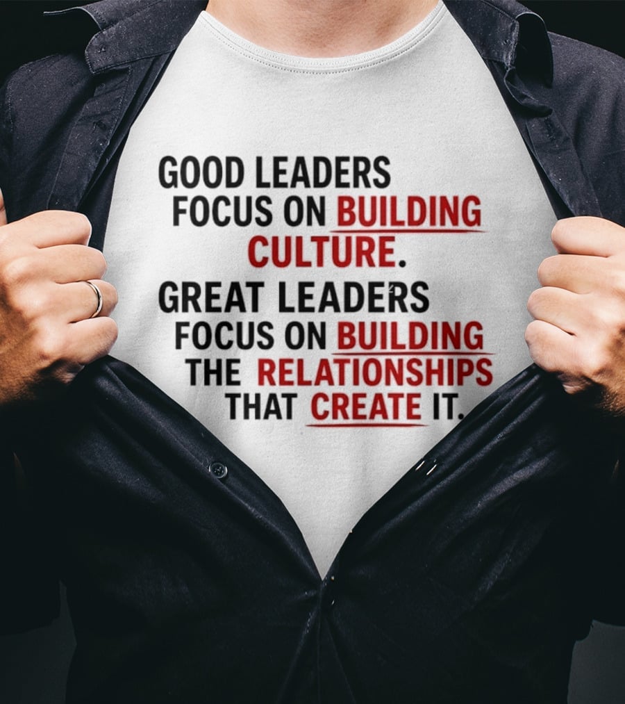 Good Leaders Focus On Building Culture Great Leaders Focus On Building Relationships T-Shirt