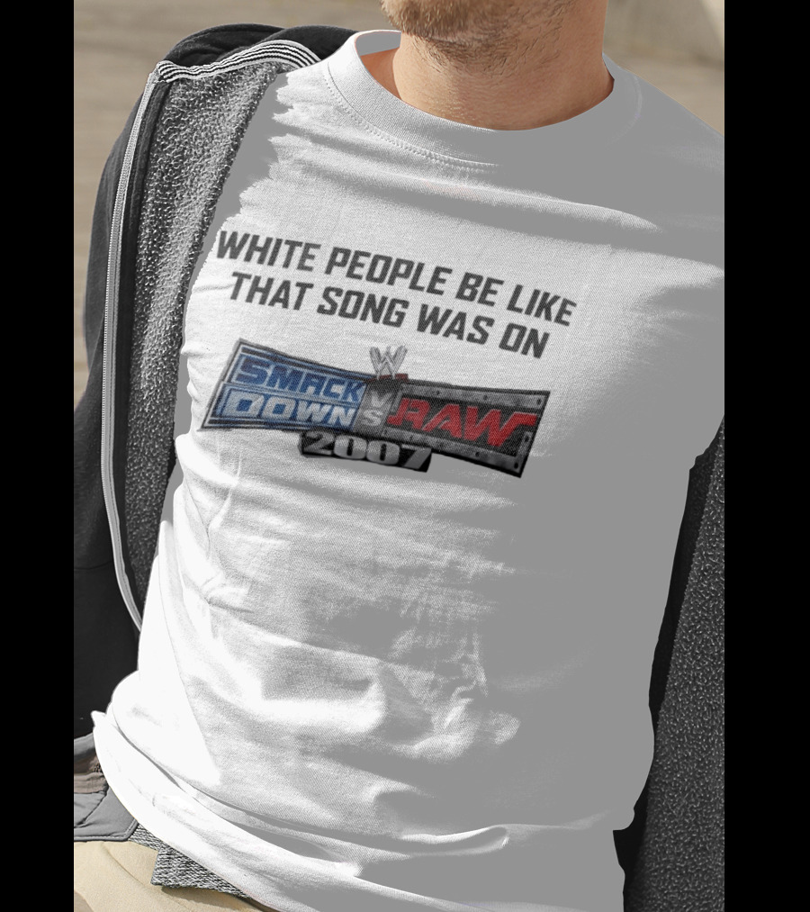 White People Be Like That Song Was On WWE Smackdown Vs Raw 2007 T-Shirt
