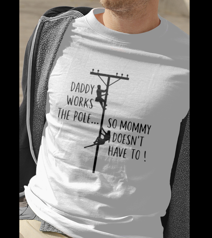 Daddy Works The Pole So Mommy Doesn't Have To Humor Lineman T-Shirt