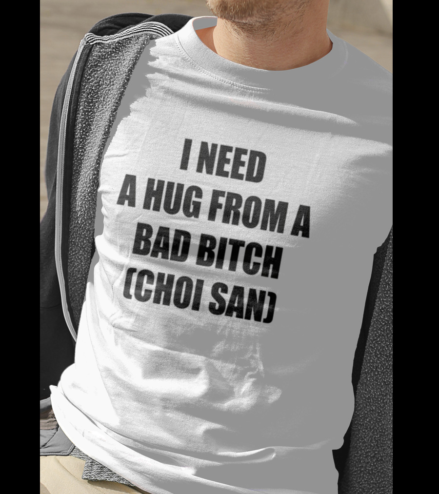 I Need A Hug From A Bad Btch Choi San T-Shirt