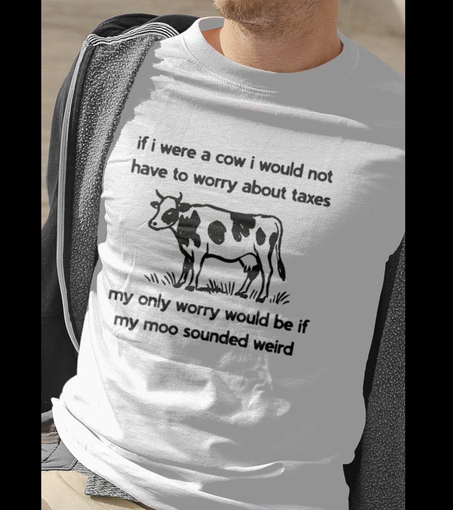 If I Were A Cow My Only Worry Would Be If My Moo Sounded Weird Taxes T-Shirt