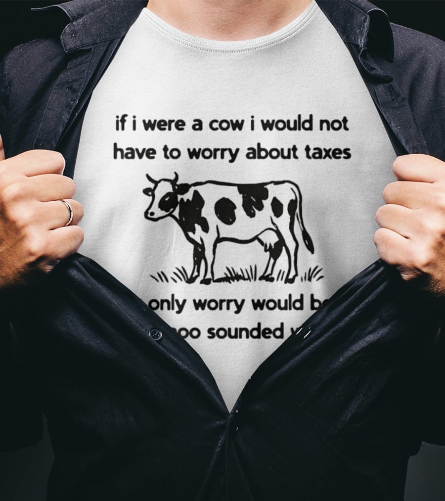 If I Were A Cow My Only Worry Would Be If My Moo Sounded Weird Taxes T-Shirt