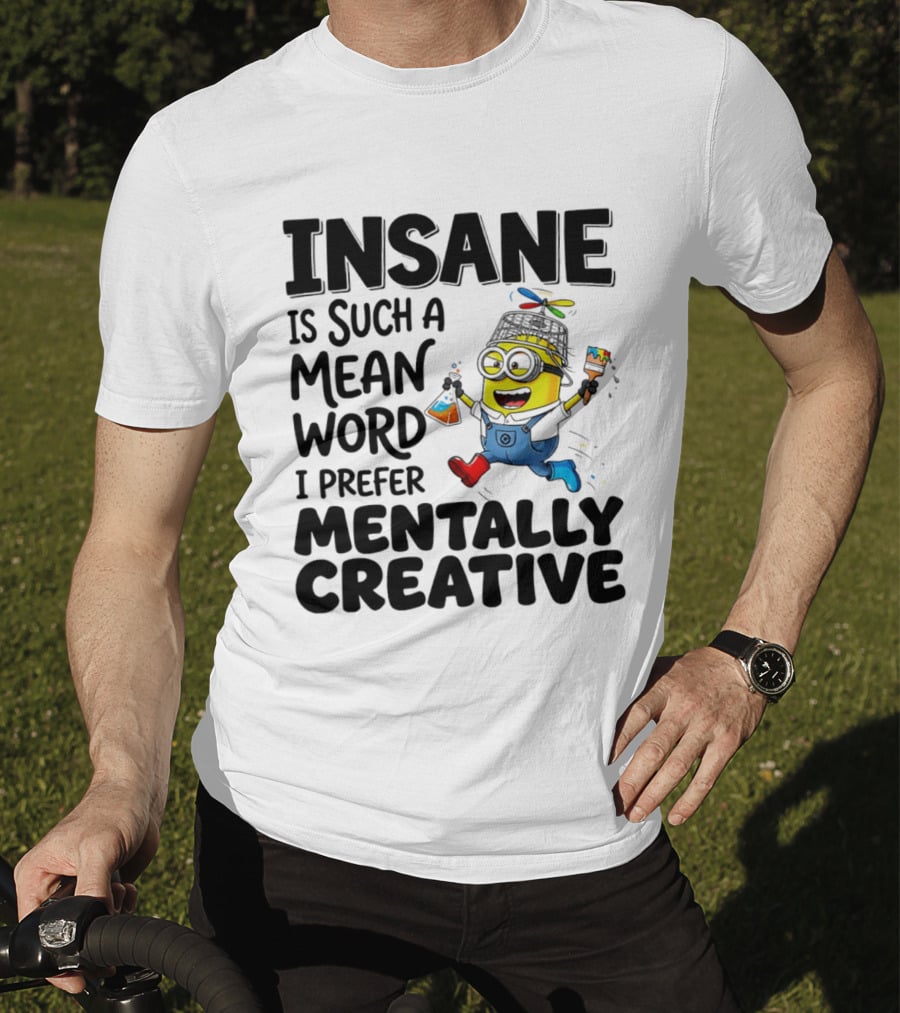 Insane Is Such A Mean Word I Prefer Mentally Creative Minion T-Shirt