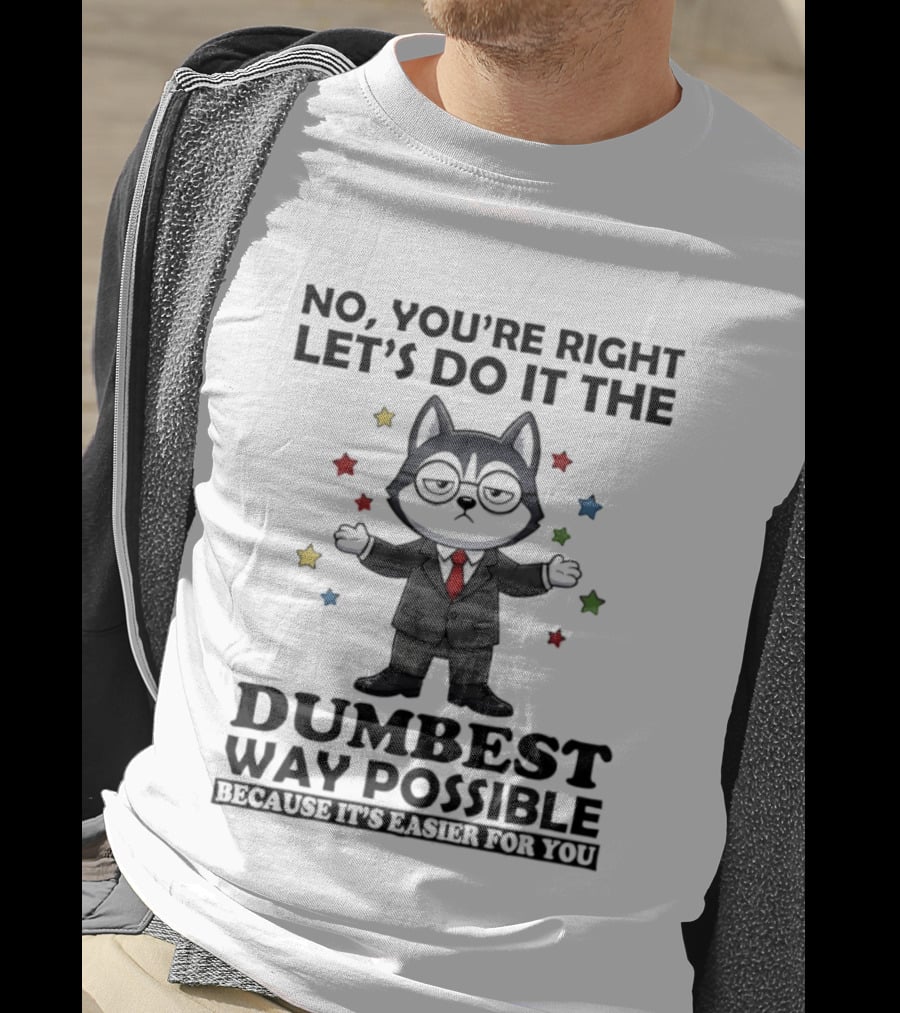No Youre Right Lets Do It The Dumbest Way Possible Husky Dog Because It's Easier For You T-Shirt