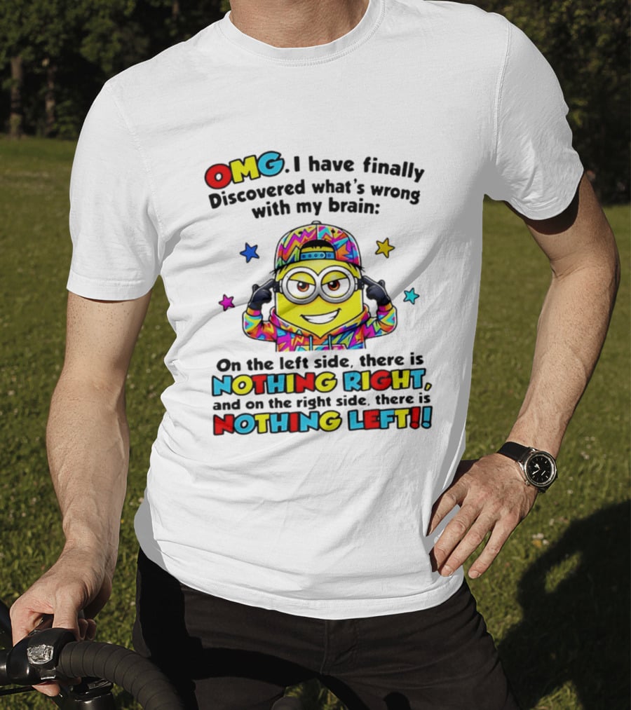 OMG I Have Finally Discovered What's Wrong With My Brain Minion Nothing Right Nothing Left T-Shirt