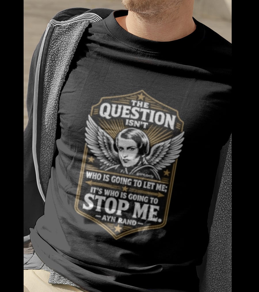 Ayn Rand The Question Isn't Who Is Going To Let Me It's Who Is Going To Stop Me Wings T-Shirt